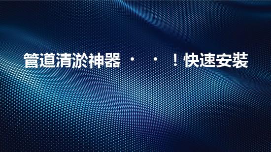 管道清淤神器！快速安裝，輕松解決水管堵塞難題！
